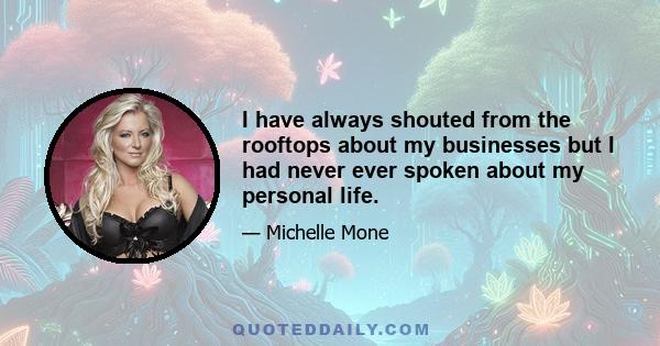 I have always shouted from the rooftops about my businesses but I had never ever spoken about my personal life.