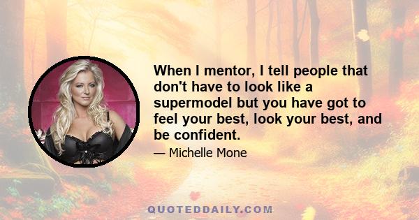 When I mentor, I tell people that don't have to look like a supermodel but you have got to feel your best, look your best, and be confident.