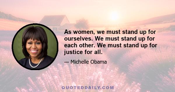 As women, we must stand up for ourselves. We must stand up for each other. We must stand up for justice for all.