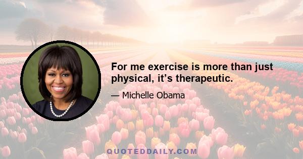 For me exercise is more than just physical, it’s therapeutic.