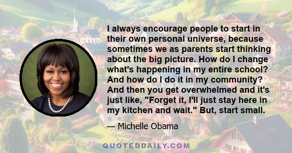 I always encourage people to start in their own personal universe, because sometimes we as parents start thinking about the big picture. How do I change what's happening in my entire school? And how do I do it in my