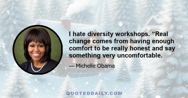 I hate diversity workshops. “Real change comes from having enough comfort to be really honest and say something very uncomfortable.