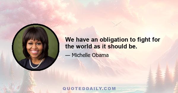 We have an obligation to fight for the world as it should be.