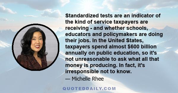 Standardized tests are an indicator of the kind of service taxpayers are receiving - and whether schools, educators and policymakers are doing their jobs. In the United States, taxpayers spend almost $600 billion