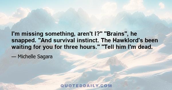 I'm missing something, aren't I? Brains, he snapped. And survival instinct. The Hawklord's been waiting for you for three hours. Tell him I'm dead.