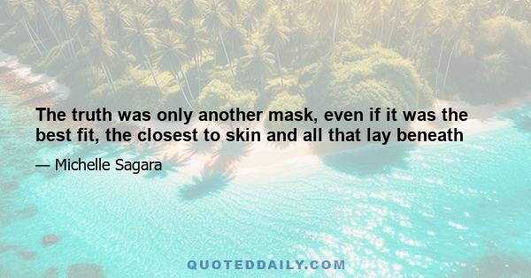 The truth was only another mask, even if it was the best fit, the closest to skin and all that lay beneath