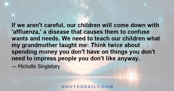 If we aren't careful, our children will come down with 'affluenza,' a disease that causes them to confuse wants and needs. We need to teach our children what my grandmother taught me: Think twice about spending money