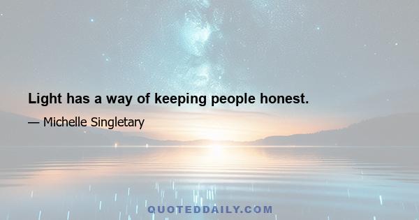 Light has a way of keeping people honest.