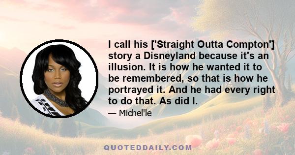 I call his ['Straight Outta Compton'] story a Disneyland because it's an illusion. It is how he wanted it to be remembered, so that is how he portrayed it. And he had every right to do that. As did I.