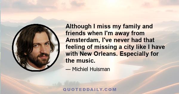 Although I miss my family and friends when I'm away from Amsterdam, I've never had that feeling of missing a city like I have with New Orleans. Especially for the music.