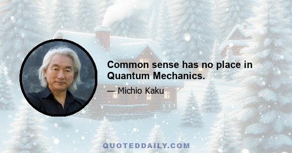 Common sense has no place in Quantum Mechanics.