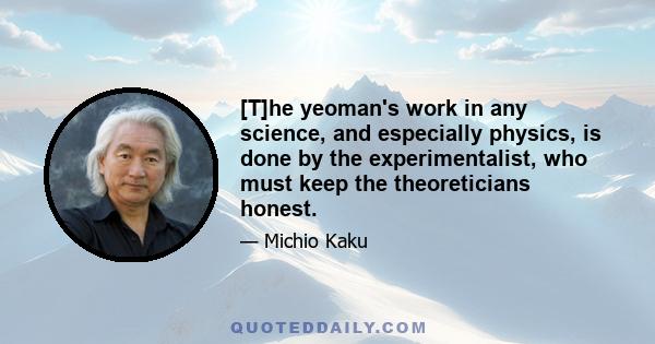 [T]he yeoman's work in any science, and especially physics, is done by the experimentalist, who must keep the theoreticians honest.