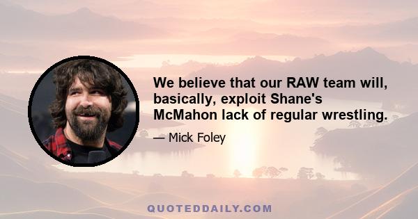 We believe that our RAW team will, basically, exploit Shane's McMahon lack of regular wrestling.