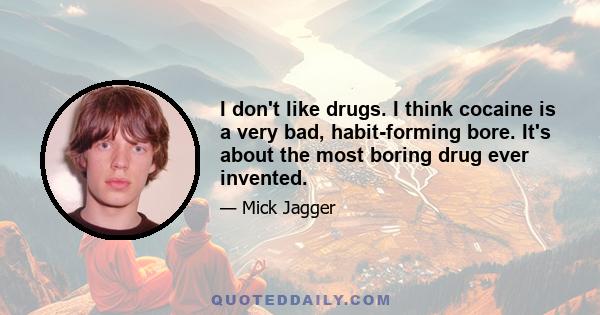 I don't like drugs. I think cocaine is a very bad, habit-forming bore. It's about the most boring drug ever invented.