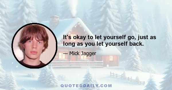 It's okay to let yourself go, just as long as you let yourself back.