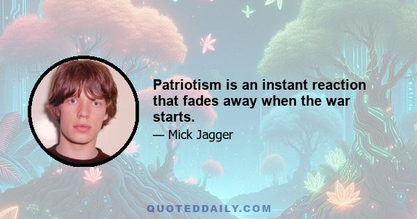 Patriotism is an instant reaction that fades away when the war starts.