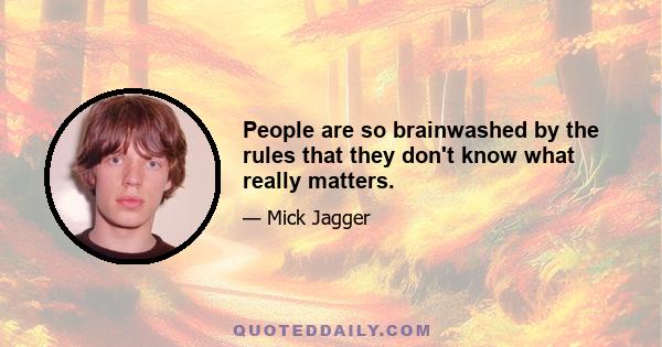 People are so brainwashed by the rules that they don't know what really matters.