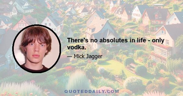 There's no absolutes in life - only vodka.