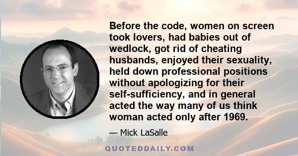 Before the code, women on screen took lovers, had babies out of wedlock, got rid of cheating husbands, enjoyed their sexuality, held down professional positions without apologizing for their self-sufficiency, and in