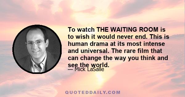 To watch THE WAITING ROOM is to wish it would never end. This is human drama at its most intense and universal. The rare film that can change the way you think and see the world.