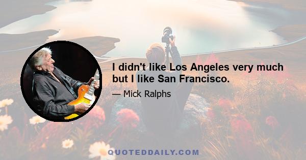 I didn't like Los Angeles very much but I like San Francisco.