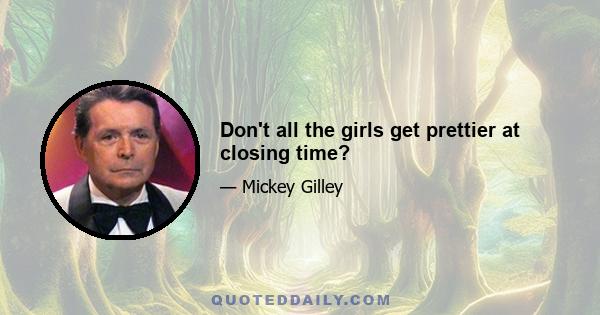 Don't all the girls get prettier at closing time?