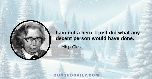 I am not a hero. I just did what any decent person would have done.