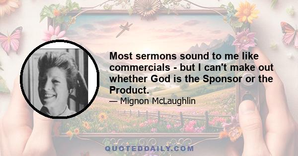 Most sermons sound to me like commercials - but I can't make out whether God is the Sponsor or the Product.