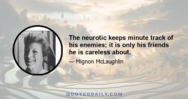 The neurotic keeps minute track of his enemies; it is only his friends he is careless about.