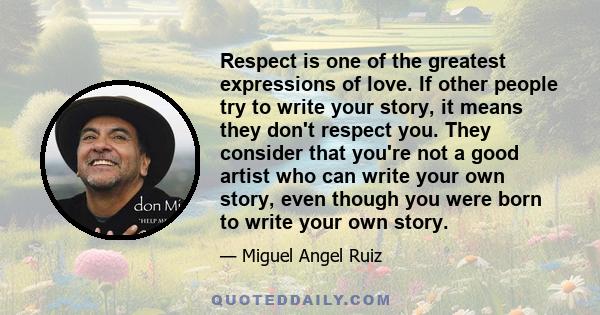 Respect is one of the greatest expressions of love. If other people try to write your story, it means they don't respect you. They consider that you're not a good artist who can write your own story, even though you