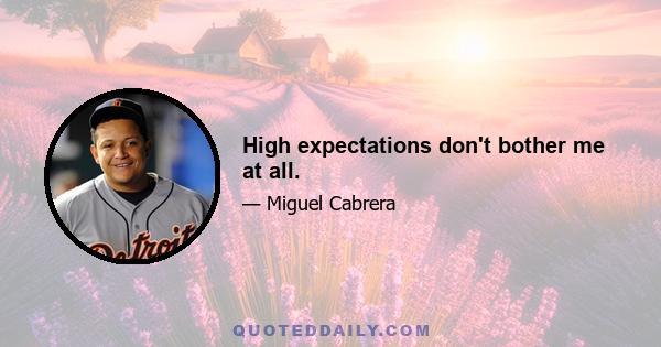 High expectations don't bother me at all.