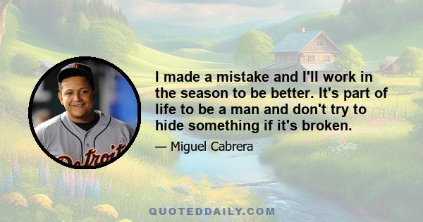 I made a mistake and I'll work in the season to be better. It's part of life to be a man and don't try to hide something if it's broken.