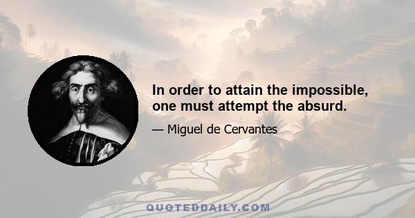 In order to attain the impossible, one must attempt the absurd.