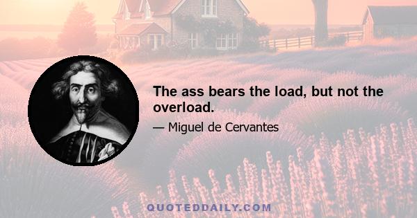 The ass bears the load, but not the overload.