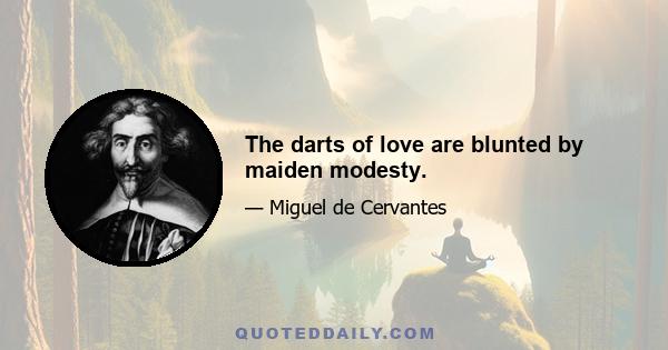 The darts of love are blunted by maiden modesty.