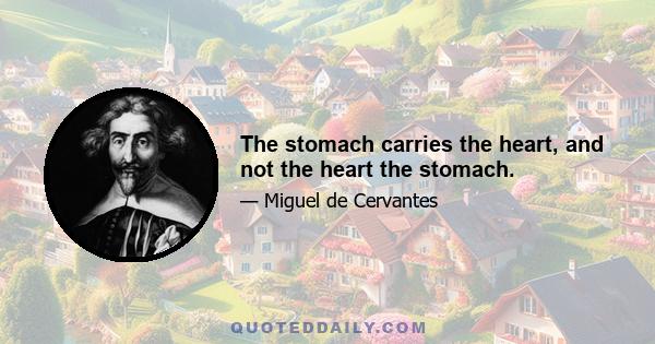 The stomach carries the heart, and not the heart the stomach.