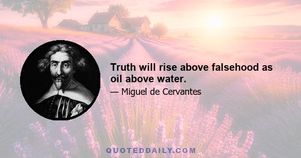 Truth will rise above falsehood as oil above water.