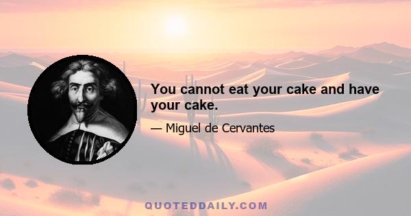 You cannot eat your cake and have your cake.