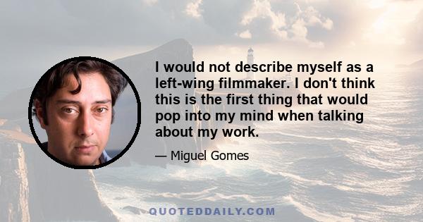 I would not describe myself as a left-wing filmmaker. I don't think this is the first thing that would pop into my mind when talking about my work.