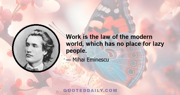 Work is the law of the modern world, which has no place for lazy people.