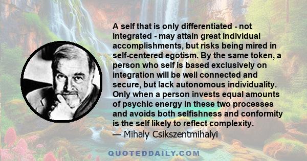 A self that is only differentiated - not integrated - may attain great individual accomplishments, but risks being mired in self-centered egotism. By the same token, a person who self is based exclusively on integration 