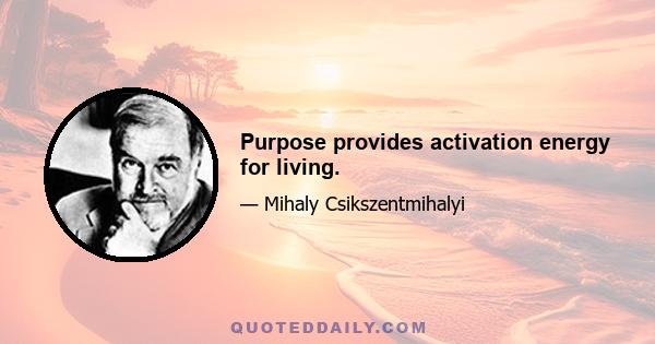 Purpose provides activation energy for living.