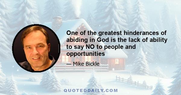 One of the greatest hinderances of abiding in God is the lack of ability to say NO to people and opportunities