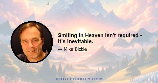 Smiling in Heaven isn't required - it's inevitable.