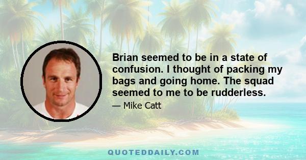 Brian seemed to be in a state of confusion. I thought of packing my bags and going home. The squad seemed to me to be rudderless.