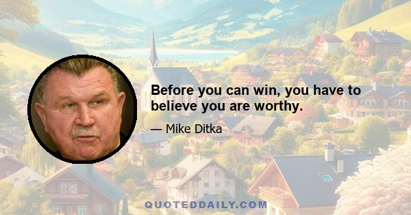 Before you can win, you have to believe you are worthy.