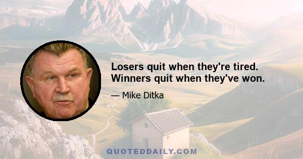 Losers quit when they're tired. Winners quit when they've won.