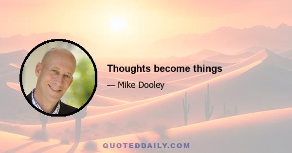 Thoughts become things