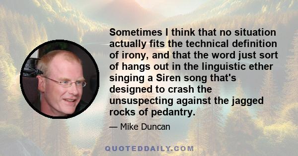 Sometimes I think that no situation actually fits the technical definition of irony, and that the word just sort of hangs out in the linguistic ether singing a Siren song that's designed to crash the unsuspecting