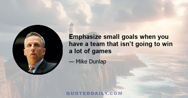 Emphasize small goals when you have a team that isn’t going to win a lot of games